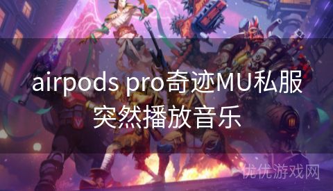 airpods pro奇迹MU私服突然播放音乐