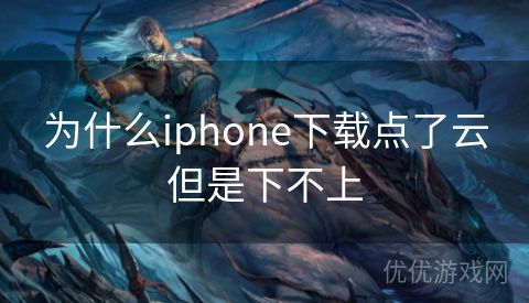 为什么iphone下载点了云但是下不上