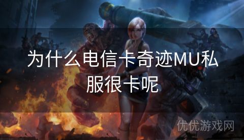 为什么电信卡奇迹MU私服很卡呢