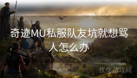 奇迹MU私服队友坑就想骂人怎么办