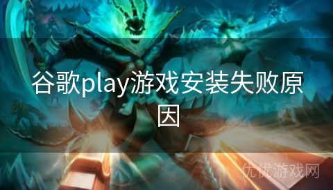 谷歌play游戏安装失败原因