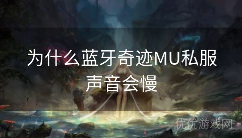 为什么蓝牙奇迹MU私服声音会慢