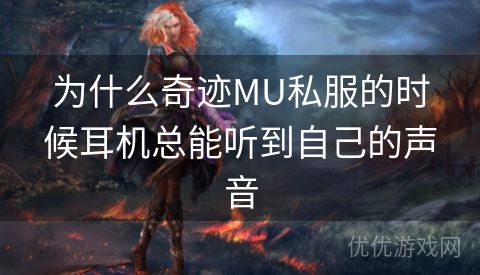 为什么奇迹MU私服的时候耳机总能听到自己的声音