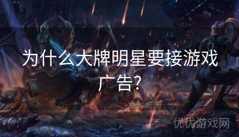 为什么大牌明星要接游戏广告?