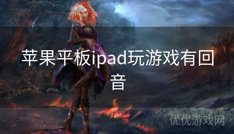 苹果平板ipad玩游戏有回音