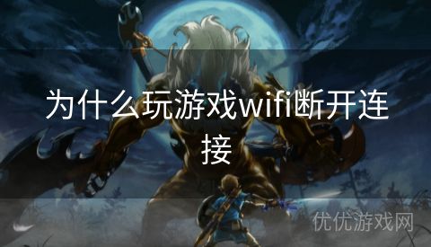 为什么玩游戏wifi断开连接