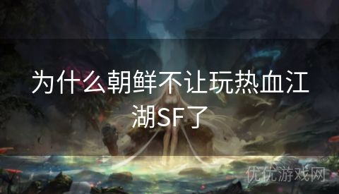 为什么朝鲜不让玩热血江湖SF了