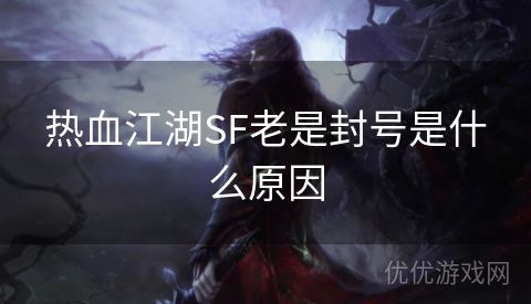 热血江湖SF老是封号是什么原因