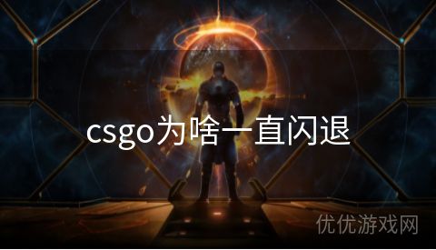 csgo为啥一直闪退