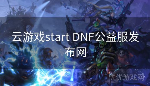 云游戏start DNF公益服发布网