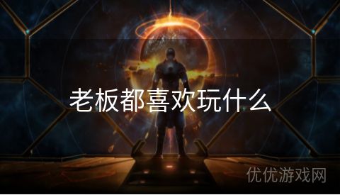 老板都喜欢玩什么