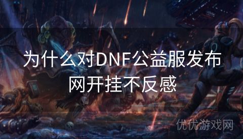 为什么对DNF公益服发布网开挂不反感