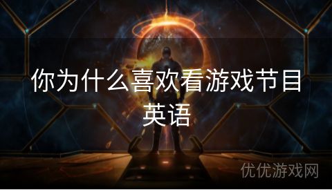 你为什么喜欢看游戏节目英语