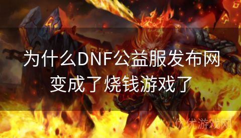 为什么DNF公益服发布网变成了烧钱游戏了