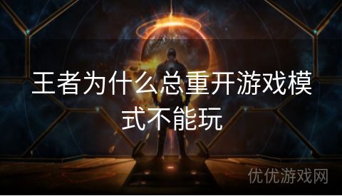 王者为什么总重开游戏模式不能玩