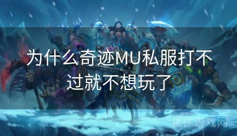 为什么奇迹MU私服打不过就不想玩了