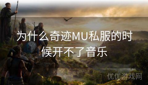 为什么奇迹MU私服的时候开不了音乐