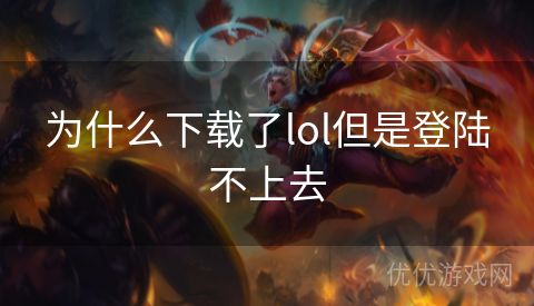 为什么下载了lol但是登陆不上去