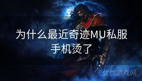 为什么最近奇迹MU私服手机烫了