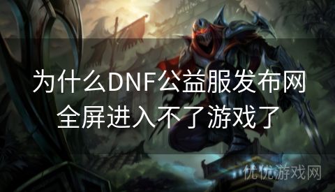 为什么DNF公益服发布网全屏进入不了游戏了