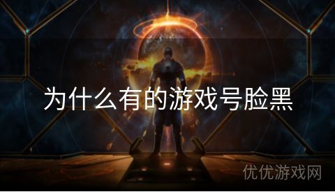 为什么有的游戏号脸黑