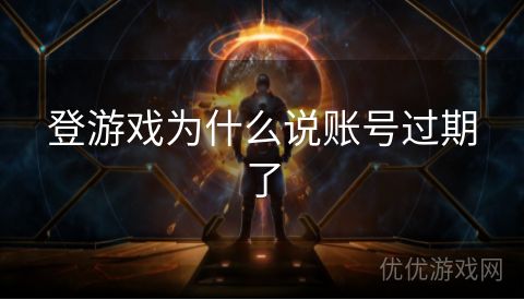 登游戏为什么说账号过期了