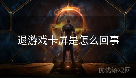 退游戏卡屏是怎么回事