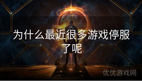 为什么最近很多游戏停服了呢