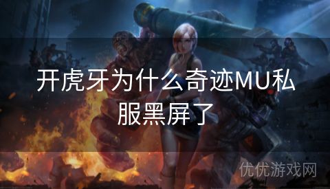 开虎牙为什么奇迹MU私服黑屏了