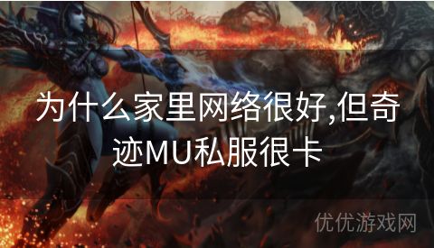 为什么家里网络很好,但奇迹MU私服很卡