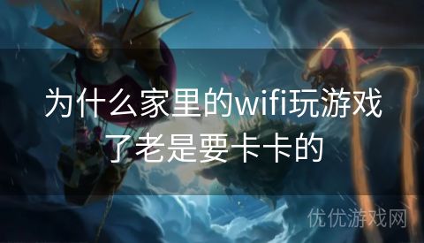 为什么家里的wifi玩游戏了老是要卡卡的