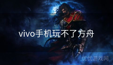 vivo手机玩不了方舟