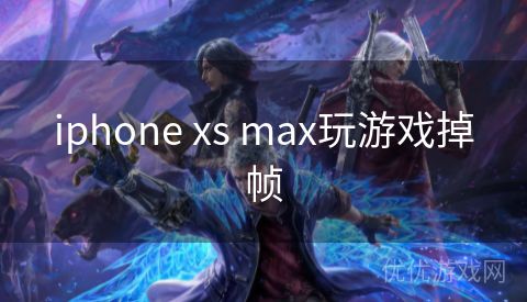 iphone xs max玩游戏掉帧