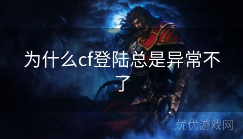 为什么cf登陆总是异常不了