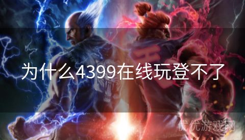 为什么4399在线玩登不了