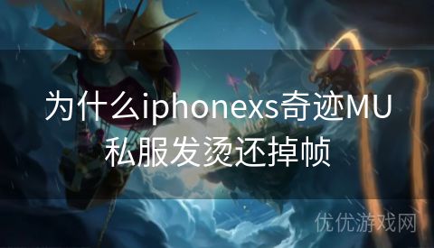 为什么iphonexs奇迹MU私服发烫还掉帧