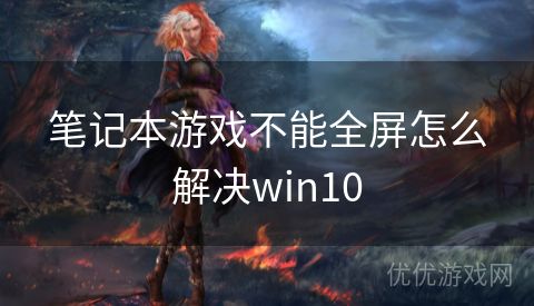 笔记本游戏不能全屏怎么解决win10