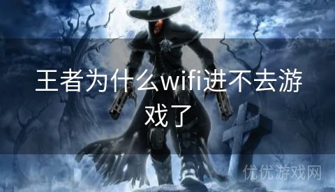 王者为什么wifi进不去游戏了