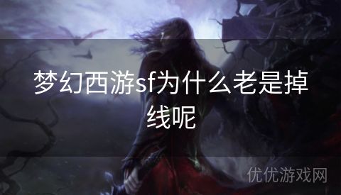 梦幻西游sf为什么老是掉线呢