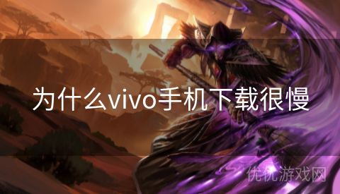 为什么vivo手机下载很慢