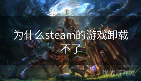 为什么steam的游戏卸载不了