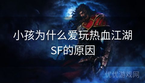 小孩为什么爱玩热血江湖SF的原因