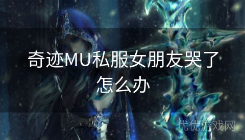 奇迹MU私服女朋友哭了怎么办