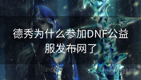 德秀为什么参加DNF公益服发布网了