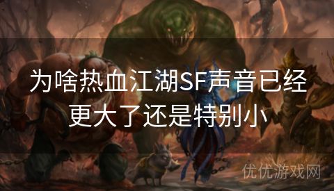 为啥热血江湖SF声音已经更大了还是特别小