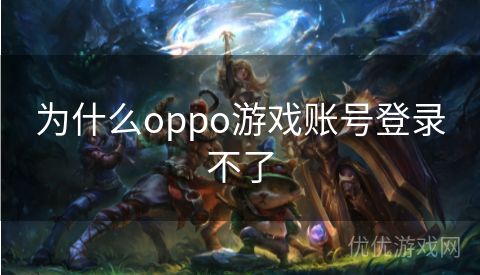 为什么oppo游戏账号登录不了