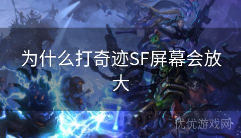 为什么打奇迹SF屏幕会放大