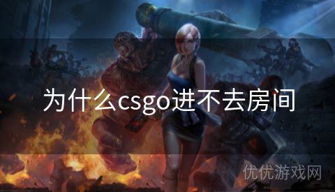 为什么csgo进不去房间