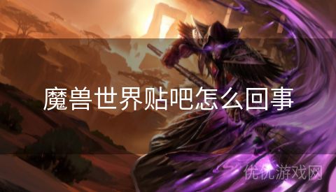 魔兽世界贴吧怎么回事