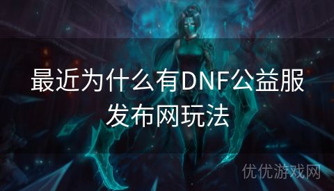 最近为什么有DNF公益服发布网玩法